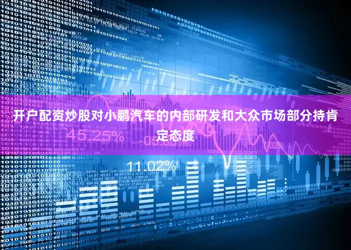 开户配资炒股对小鹏汽车的内部研发和大众市场部分持肯定态度
