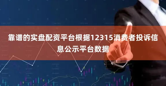 靠谱的实盘配资平台根据12315消费者投诉信息公示平台数据