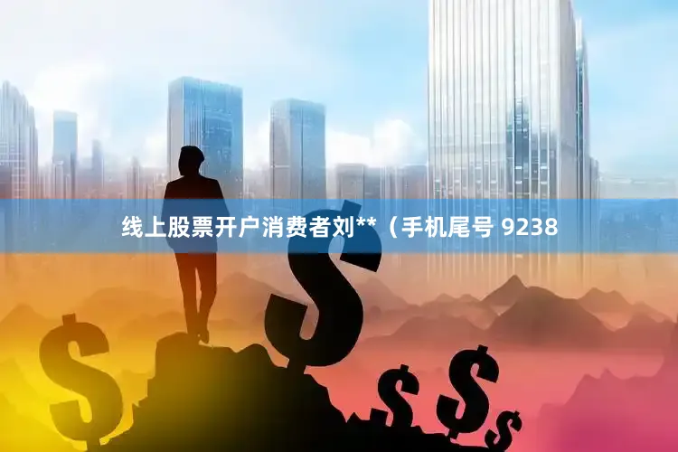 线上股票开户消费者刘**（手机尾号 9238