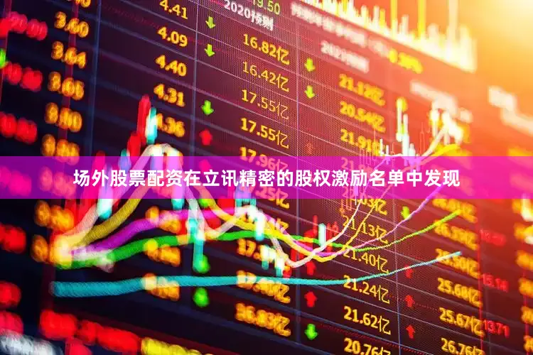 场外股票配资在立讯精密的股权激励名单中发现