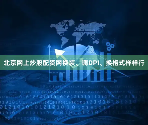 北京网上炒股配资网换装、调DPI、换格式样样行