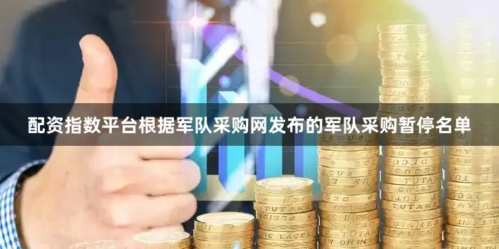 配资指数平台根据军队采购网发布的军队采购暂停名单