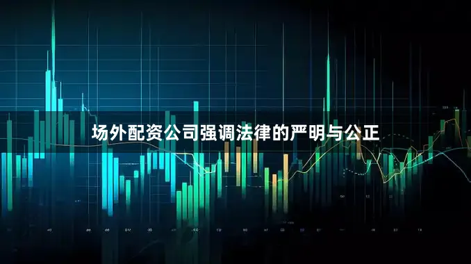 场外配资公司强调法律的严明与公正
