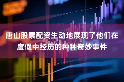 唐山股票配资生动地展现了他们在度假中经历的种种奇妙事件
