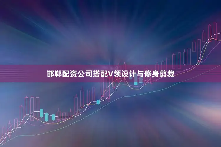 邯郸配资公司搭配V领设计与修身剪裁