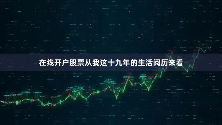 在线开户股票从我这十九年的生活阅历来看
