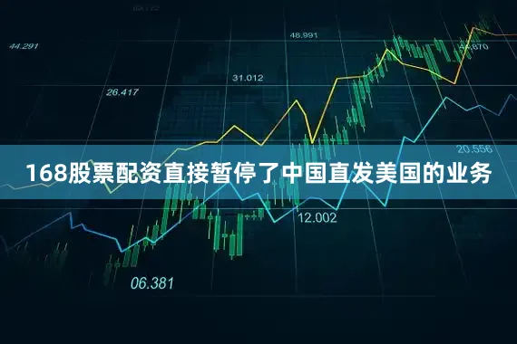 168股票配资直接暂停了中国直发美国的业务