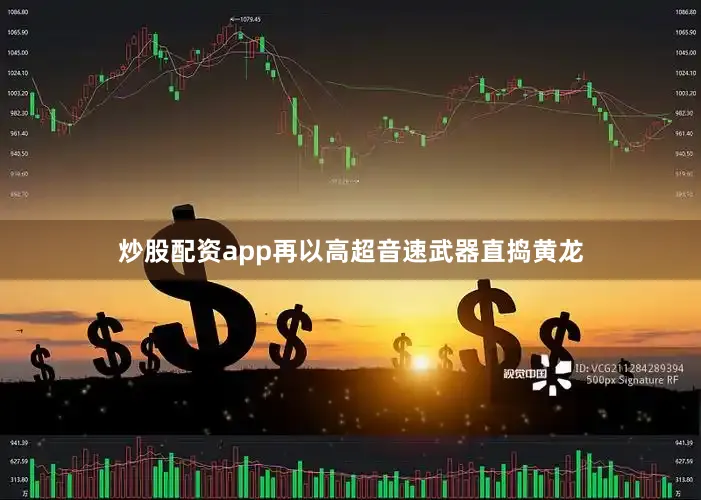 炒股配资app再以高超音速武器直捣黄龙