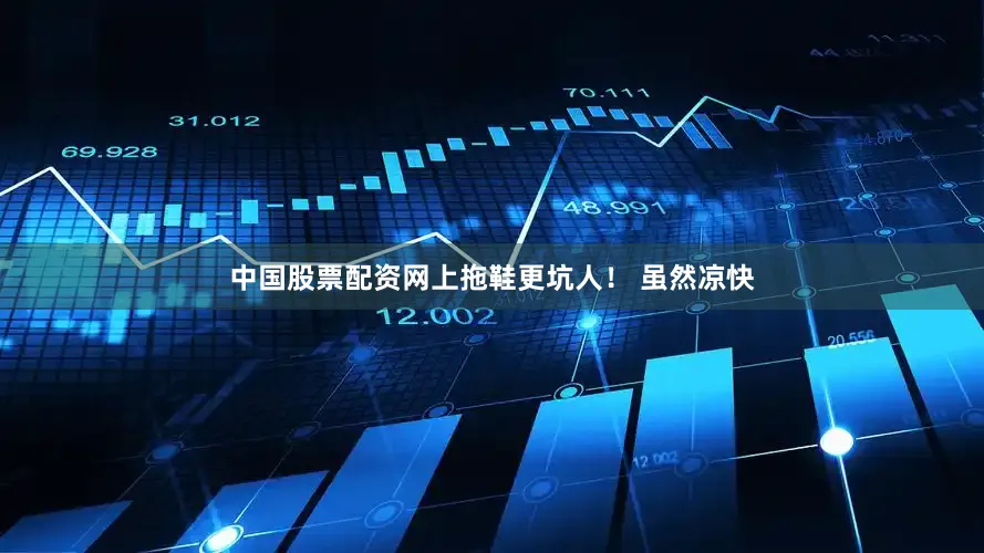 中国股票配资网上拖鞋更坑人！ 虽然凉快