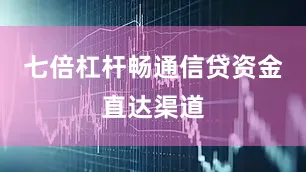 七倍杠杆畅通信贷资金直达渠道