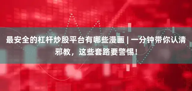 最安全的杠杆炒股平台有哪些漫画 | 一分钟带你认清邪教，这些套路要警惕！