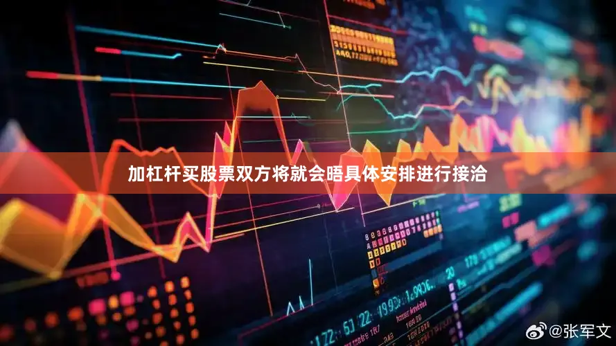 加杠杆买股票双方将就会晤具体安排进行接洽