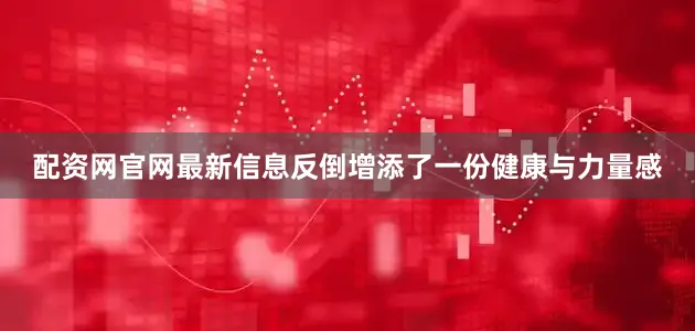 配资网官网最新信息反倒增添了一份健康与力量感