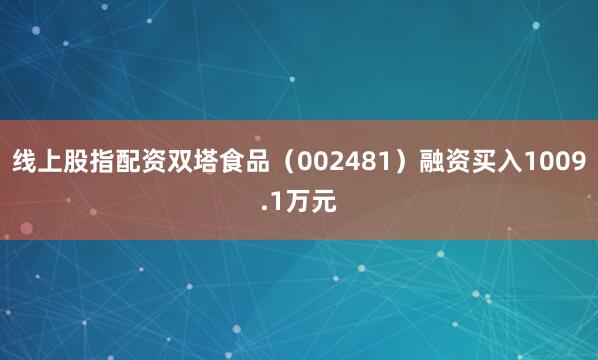 线上股指配资双塔食品（002481）融资买入1009.1万元