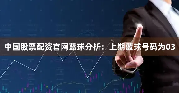 中国股票配资官网　　蓝球分析：上期蓝球号码为03