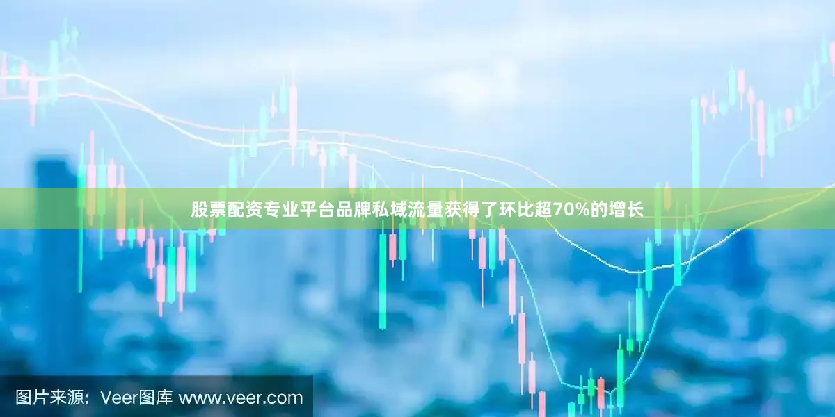股票配资专业平台品牌私域流量获得了环比超70%的增长